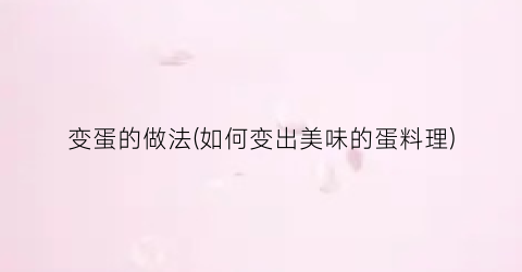 变蛋的做法(如何变出美味的蛋料理)