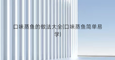 口味蒸鱼的做法大全(口味蒸鱼简单易学)