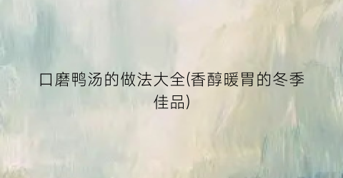 口磨鸭汤的做法大全(香醇暖胃的冬季佳品)