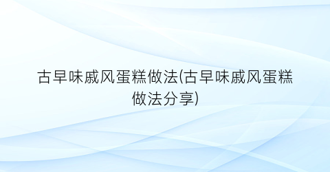 “古早味戚风蛋糕做法(古早味戚风蛋糕做法分享)