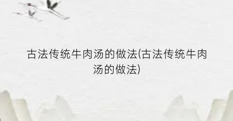 古法传统牛肉汤的做法(古法传统牛肉汤的做法)