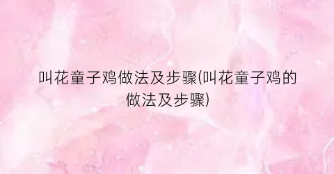 叫花童子鸡做法及步骤(叫花童子鸡的做法及步骤)