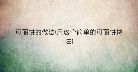 可丽饼的做法(用这个简单的可丽饼做法)