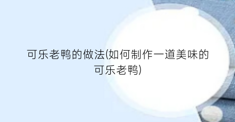 可乐老鸭的做法(如何制作一道美味的可乐老鸭)