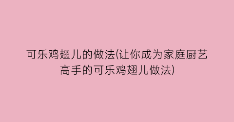 “可乐鸡翅儿的做法(让你成为家庭厨艺高手的可乐鸡翅儿做法)