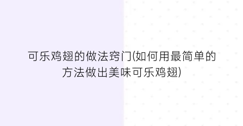 可乐鸡翅的做法窍门(如何用最简单的方法做出美味可乐鸡翅)