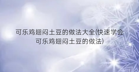 可乐鸡翅闷土豆的做法大全(快速学会可乐鸡翅闷土豆的做法)
