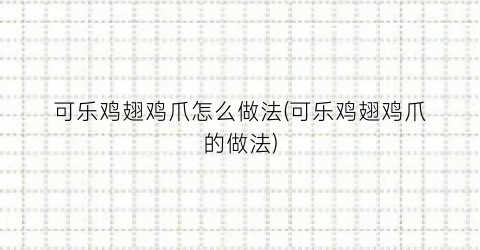 可乐鸡翅鸡爪怎么做法(可乐鸡翅鸡爪的做法)