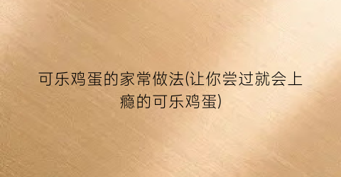 可乐鸡蛋的家常做法(让你尝过就会上瘾的可乐鸡蛋)