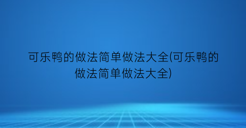 可乐鸭的做法简单做法大全(可乐鸭的做法简单做法大全)