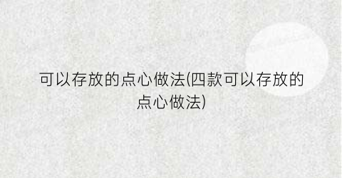 可以存放的点心做法(四款可以存放的点心做法)