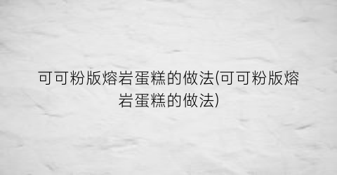 “可可粉版熔岩蛋糕的做法(可可粉版熔岩蛋糕的做法)