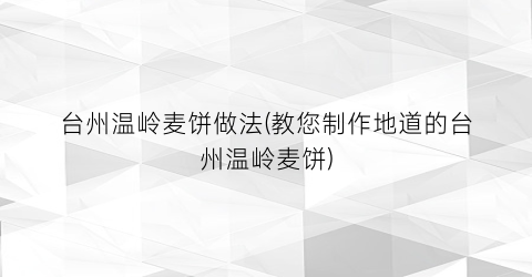 台州温岭麦饼做法(教您制作地道的台州温岭麦饼)