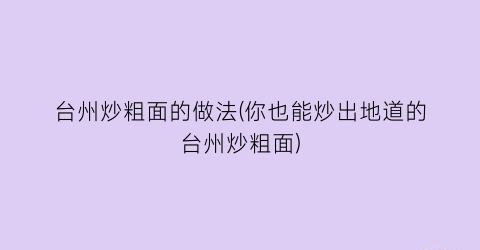 “台州炒粗面的做法(你也能炒出地道的台州炒粗面)