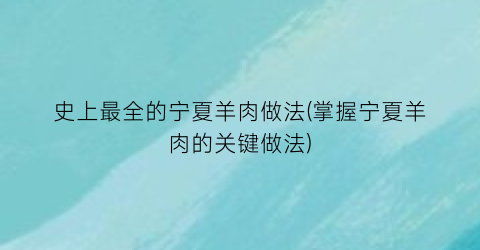 史上最全的宁夏羊肉做法(掌握宁夏羊肉的关键做法)