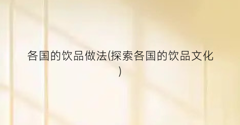 “各国的饮品做法(探索各国的饮品文化)