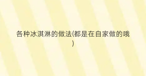 “各种冰淇淋的做法(都是在自家做的哦)