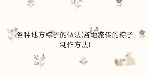 各种地方粽子的做法(各地流传的粽子制作方法)