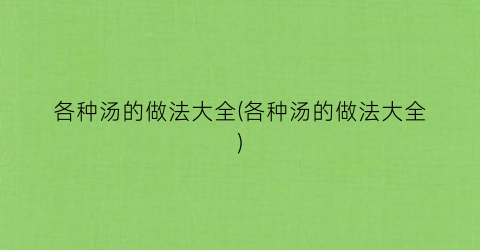 各种汤的做法大全(各种汤的做法大全)