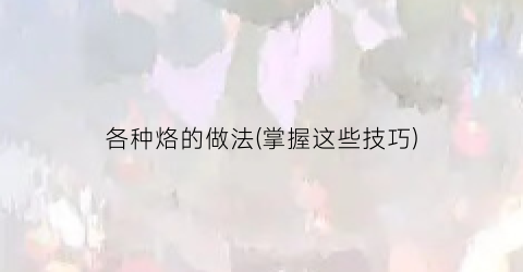 各种烙的做法(掌握这些技巧)