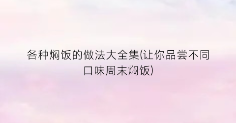 各种焖饭的做法大全集(让你品尝不同口味周末焖饭)