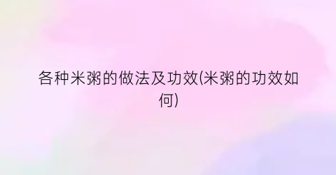 各种米粥的做法及功效(米粥的功效如何)