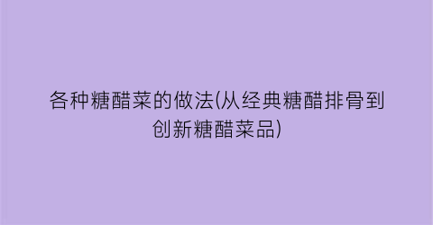 各种糖醋菜的做法(从经典糖醋排骨到创新糖醋菜品)