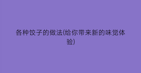 各种饺子的做法(给你带来新的味觉体验)