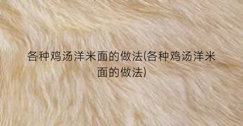 各种鸡汤洋米面的做法(各种鸡汤洋米面的做法)