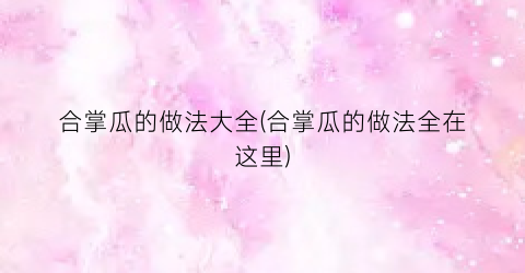合掌瓜的做法大全(合掌瓜的做法全在这里)