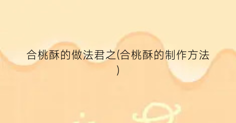 合桃酥的做法君之(合桃酥的制作方法)