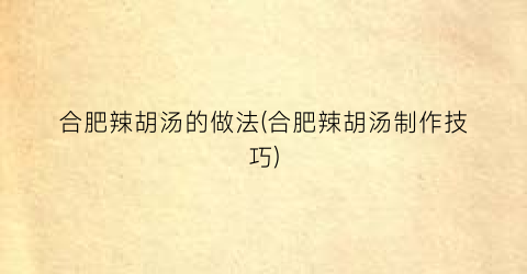 合肥辣胡汤的做法(合肥辣胡汤制作技巧)