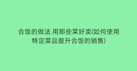 合饭的做法.用那些菜好卖(如何使用特定菜品提升合饭的销售)