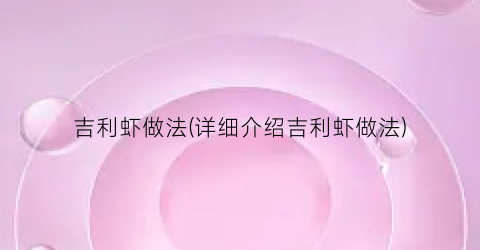 吉利虾做法(详细介绍吉利虾做法)