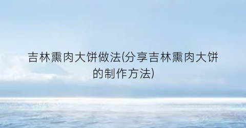 “吉林熏肉大饼做法(分享吉林熏肉大饼的制作方法)