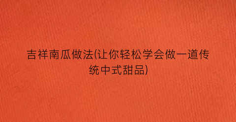 吉祥南瓜做法(让你轻松学会做一道传统中式甜品)