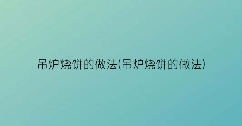 吊炉烧饼的做法(吊炉烧饼的做法)