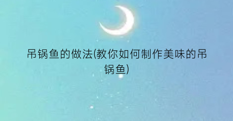 吊锅鱼的做法(教你如何制作美味的吊锅鱼)