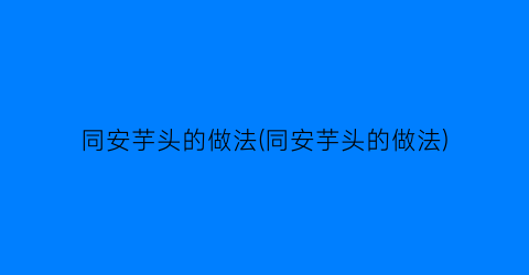 同安芋头的做法(同安芋头的做法)