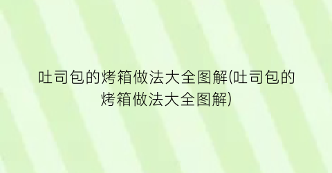 “吐司包的烤箱做法大全图解(吐司包的烤箱做法大全图解)