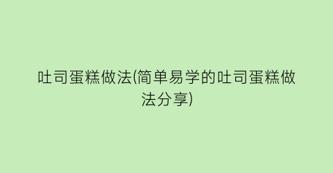 吐司蛋糕做法(简单易学的吐司蛋糕做法分享)