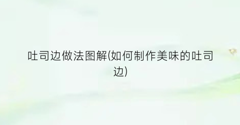 吐司边做法图解(如何制作美味的吐司边)