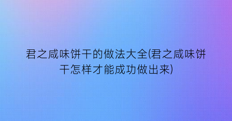 君之咸味饼干的做法大全(君之咸味饼干怎样才能成功做出来)
