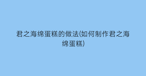 “君之海绵蛋糕的做法(如何制作君之海绵蛋糕)