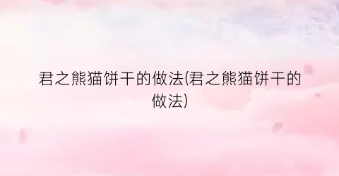 君之熊猫饼干的做法(君之熊猫饼干的做法)