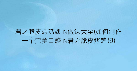 君之脆皮烤鸡翅的做法大全(如何制作一个完美口感的君之脆皮烤鸡翅)