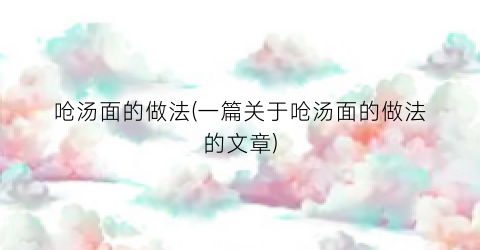 呛汤面的做法(一篇关于呛汤面的做法的文章)