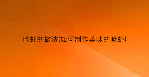 呛虾的做法(如何制作美味的呛虾)