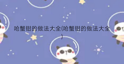 呛蟹钳的做法大全(呛蟹钳的做法大全)