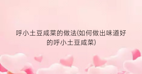 呼小土豆咸菜的做法(如何做出味道好的呼小土豆咸菜)